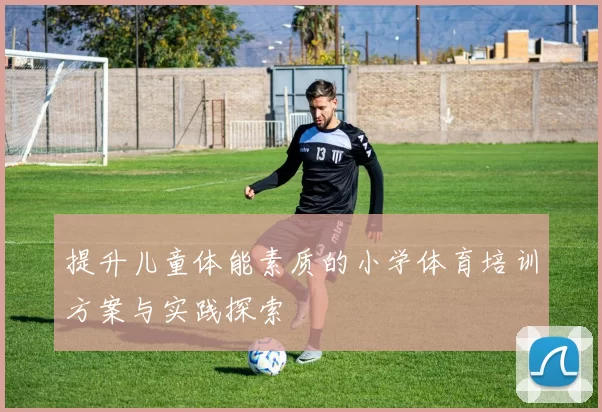 提升儿童体能素质的小学体育培训方案与实践探索
