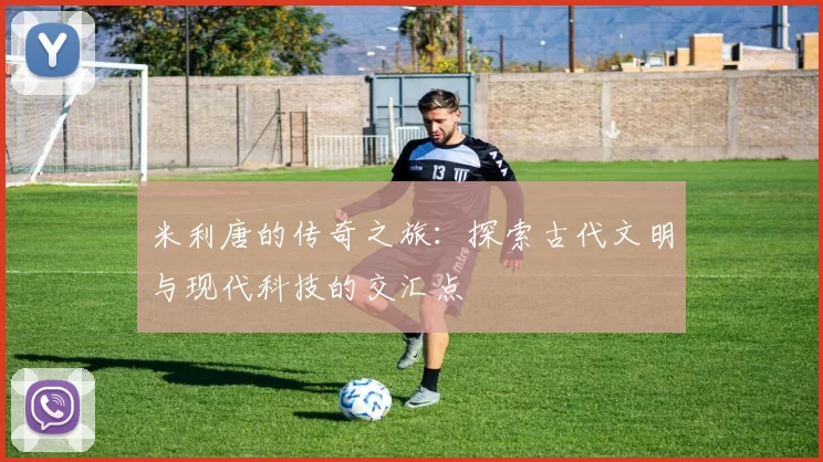 米利唐的传奇之旅：探索古代文明与现代科技的交汇点