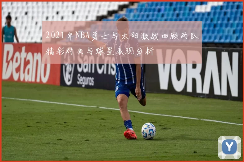 2021年NBA勇士与太阳激战回顾两队精彩对决与球星表现分析