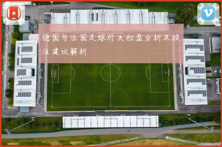 德国与法国足球对决初盘分析及投注建议解析